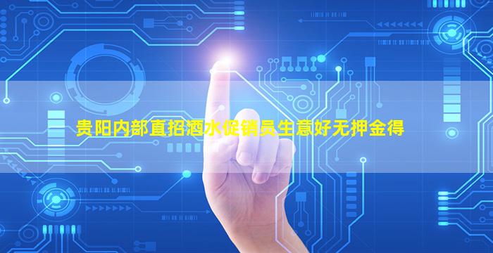 贵阳内部直招酒水促销员生意好无押金得