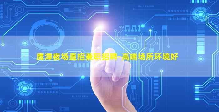 鹰潭夜场直招兼职招聘-高端场所环境好